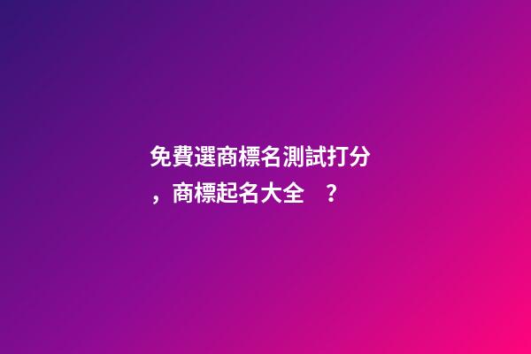免費選商標名測試打分，商標起名大全？